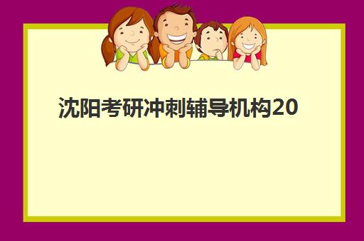 沈阳考研冲刺辅导机构2025年考点在哪？最新权威查询方法、各机构考场分布与科学备考全指南