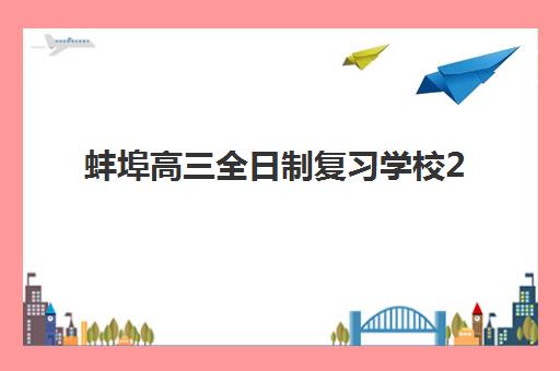 蚌埠高三全日制复习学校2025年时间公布如何查询？最新报名时间、开学安排与备考规划全指南
