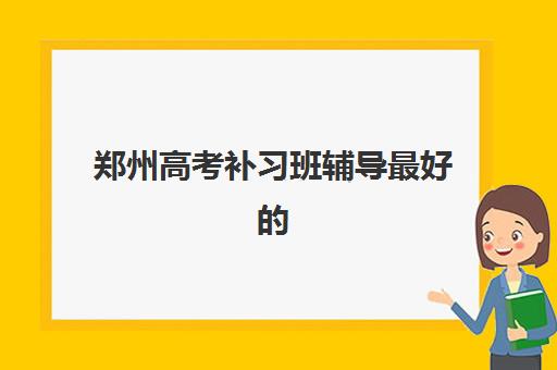 郑州高考补习班辅导最好的培训机构排名，2025年最新十大权威榜单解析与科学择校避坑全指南