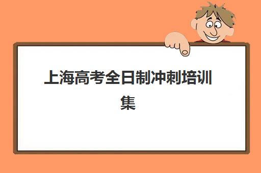 上海高考全日制冲刺培训集训营哪家口碑好？2025年最新口碑榜单详情、择校标准与报名全指南