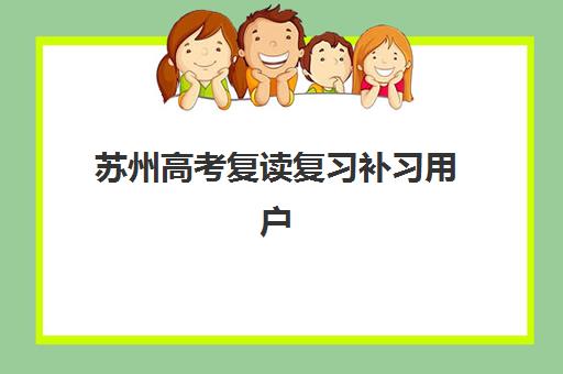 苏州高考复读复习补习用户推荐度TOP3如何查询？2025年最新口碑榜单、择校指南与避坑全攻略