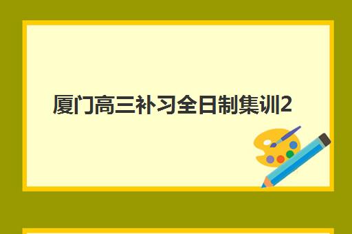 厦门高三补习全日制集训2025年要求多少分？最新分数线标准与科学择校全攻略详解