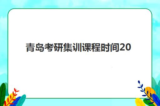 青岛考研集训课程时间2025年考试时间如何安排？最新权威时间表解析、课程选择策略与备考全流程指南