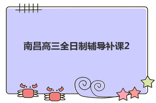 南昌高三全日制辅导补课2025培训机构前十名如何选择？最新排名详情、择校技巧与成功经验全解析