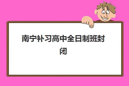 南宁补习高中全日制班封闭式集训营地址在哪?2025年最新权威地址清单与择校全攻略 南宁补习高中全日制班封闭式集训营地址在哪?2025年最新权威地址清单与择校全攻略