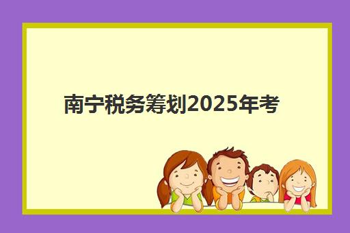 南宁税务筹划2025年考点在哪？考试地点查询方法、备考策略与考场注意事项全指南