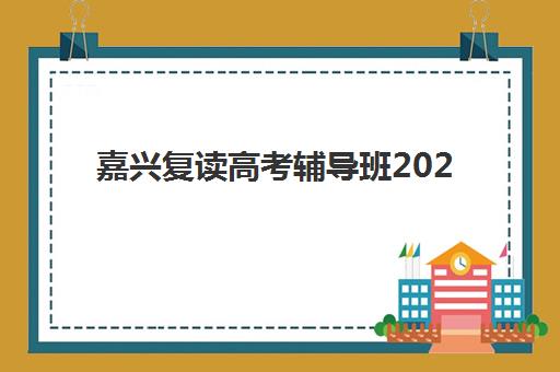 嘉兴复读高考辅导班2025报名时间表格如何查询？最新官方时间安排、报名流程与机构选择全攻略