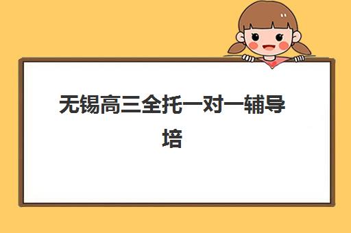 无锡高三全托一对一辅导培训基地有哪些学校？2025年最新排名榜单、择校指南与成功案例全解析