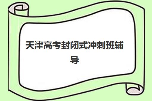 天津高考封闭式冲刺班辅导机构排行榜有哪些？2025年最新TOP10榜单、择校指南与成功案例全解析