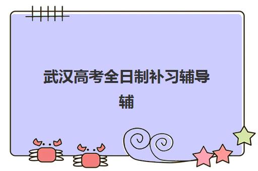 武汉高考全日制补习辅导辅导机构排名一览表如何解读?2025年最新榜单、择校指南与成功案例深度解析 武汉高考全日制补习辅导辅导机构排名一览表如何解读?2025年最新榜单、择校指南与成功案例深度解析