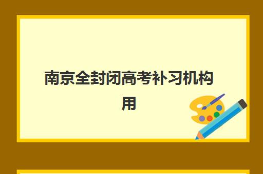 南京全封闭高考补习机构用户满意度速递如何科学参考？2025年最新权威排名解读、择校策略与真实案例深度解析