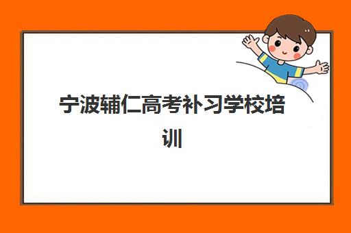 宁波辅仁高考补习学校培训机构有哪些地方好？2025年最新教学质量、师资优势与升学成果深度解析与择校指南