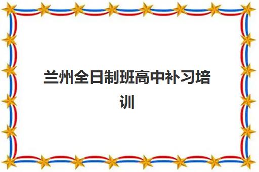 兰州全日制班高中补习培训排名第一的学校如何选择？2025年最新权威榜单与科学择校全攻略指南