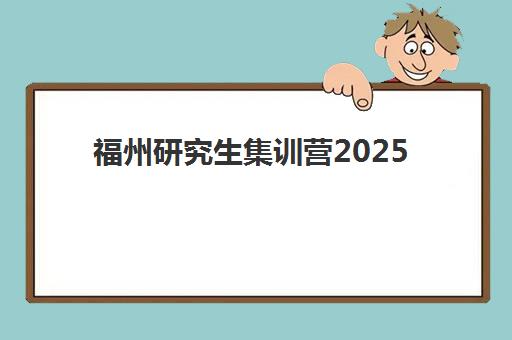 福州研究生集训营2025年时间具体时间如何安排？最新开学日程、课程表详解与备考全攻略