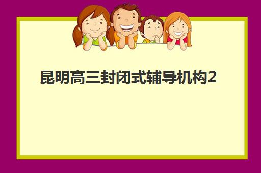 昆明高三封闭式辅导机构2025什么时候出成绩？最新权威时间预测、各机构查询支持服务与考后规划全指南