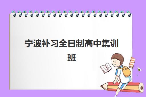 宁波补习全日制高中集训班哪个好一点？2025年最新权威排名深度解析、择校策略与成功案例全指南
