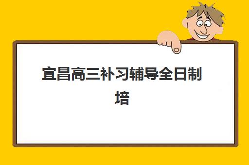 宜昌高三补习辅导全日制培训机构哪家强一点？2025年最新实力排名、择校指南与成功案例解析