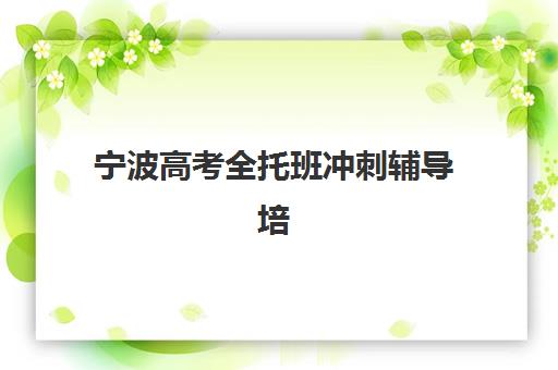 宁波高考全托班冲刺辅导培训学校排名榜最新如何查询？2025年权威Top10榜单、各校特色解析与科学择校全指南