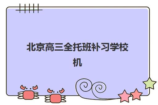 北京高三全托班补习学校机构服务竞争力报告如何解读？2025年最新排名、服务测评与择校指南