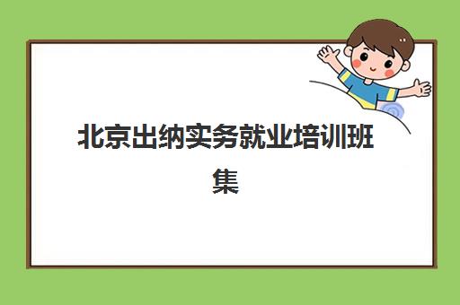 北京出纳实务就业培训班集中训练营怎么样啊？2025年最新排名、课程特色与就业前景全解析