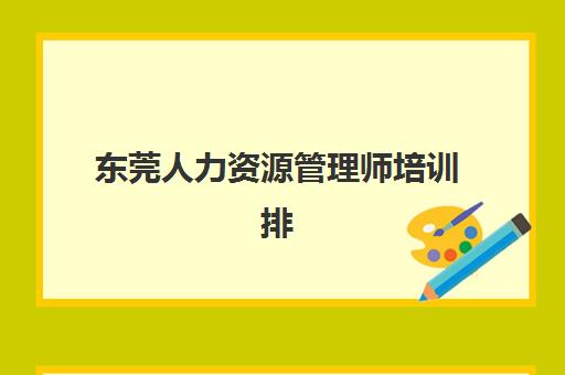 东莞人力资源管理师培训排名第一的学校如何选择？2025年最新权威排名、择校标准与成功案例全解析