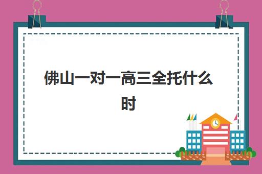 佛山一对一高三全托什么时候报名考试如何科学安排？2025年最新时间表解读、报名策略与成功案例深度解析