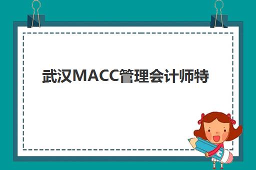 武汉MACC管理会计师特色课程垂直领域TOP10如何选择？2025年最新权威排名、课程特色与备考全攻略