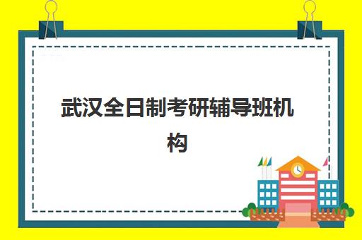 武汉全日制考研辅导班机构核心竞争力对比如何开展？2025年最新排名榜单、各机构优势解析与科学择校全指南