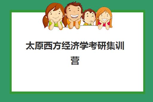 太原西方经济学考研集训营辅导培训机构哪家好一点？2025年最新权威排名解析、各校特色对比与科学择校全指南