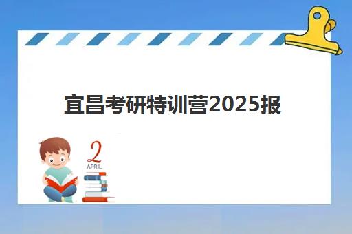 宜昌考研特训营2025报名时间如何安排？最新时间表与择校指南全解析