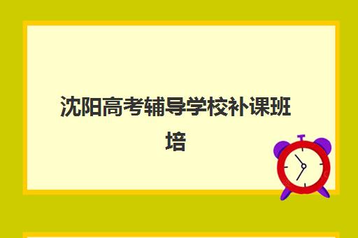 沈阳高考辅导学校补课班培训机构哪家好？2025年最新排名前十榜单、择校指南与成功案例全解析
