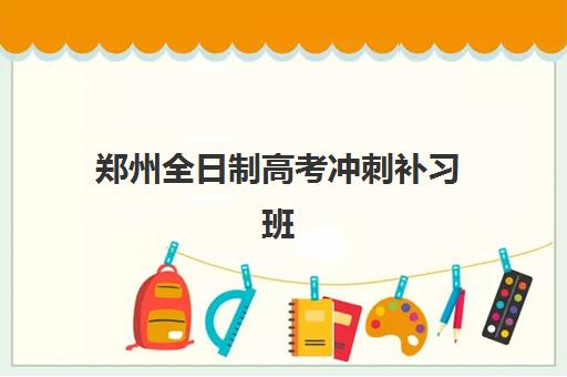 郑州全日制高考冲刺补习班辅导机构有哪些学校？2025年十大实力机构排名与择校全攻略