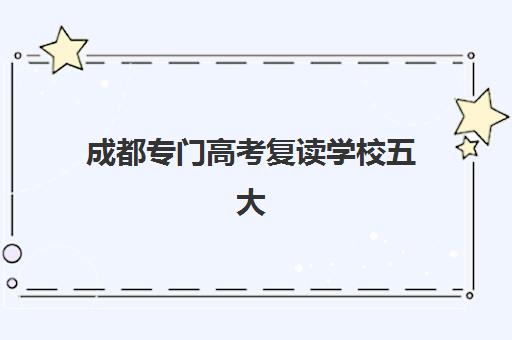 成都专门高考复读学校五大机构技术白皮书如何解读？2025年最新技术解析与择校实战指南