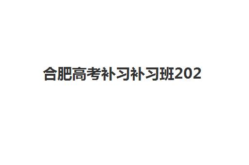 合肥高考补习补习班2025年时间具体时间如何安排？最新开学日程、课程规划与择校指南全解析