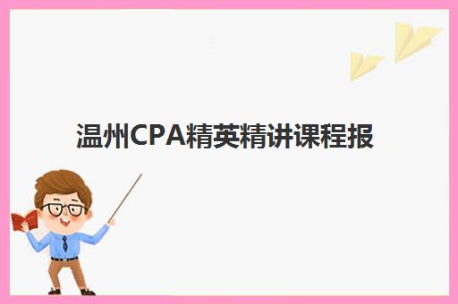 温州CPA精英精讲课程报名时间2025年：关键时间节点与完整报名流程解析