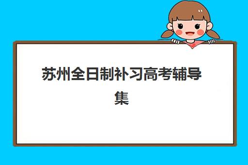 苏州全日制补习高考辅导集中训练营有哪些地方？2025年最新集训地点与择校全攻略