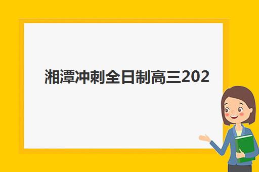 湘潭冲刺全日制高三2025报名时间是多少？权威时间表、报名流程与择校避坑全攻略