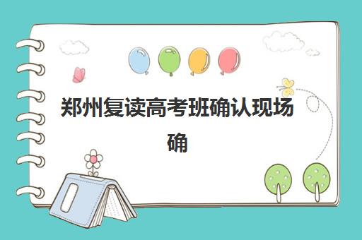 郑州复读高考班确认现场确认时间表如何查询？2025年最新时间节点、材料清单与避坑指南