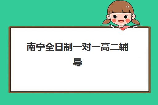 南宁全日制一对一高二辅导班预报名考点在哪查？2025年最新查询渠道、报名流程与避坑指南