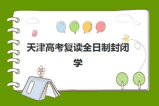 天津高考复读全日制封闭学校2025年时间何时公布？最新招生日程与择校全面指南
