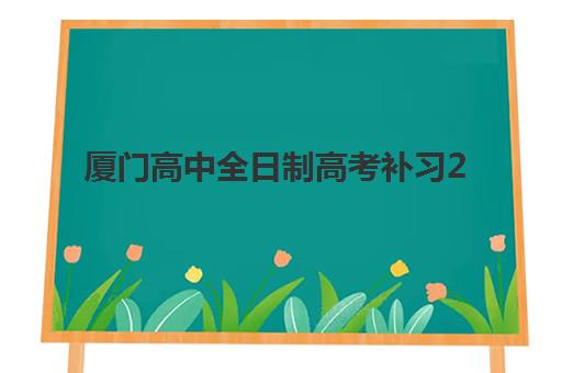 厦门高中全日制高考补习2025年分数线如何查询？最新权威数据、择校策略与备考指南全解析