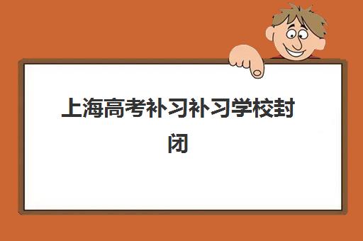 上海高考补习补习学校封闭式集训营有哪些机构?2025年最新机构名单、特色对比与择校指南全解析 上海高考补习补习学校封闭式集训营有哪些机构?2025年最新机构名单、特色对比与择校指南全解析