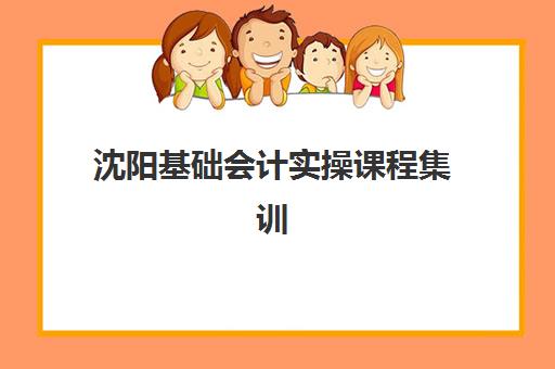 沈阳基础会计实操课程集训营哪个比较好一点?2025年最新权威排名、择校技巧与性价比分析全攻略 沈阳基础会计实操课程集训营哪个比较好一点?2025年最新权威排名、择校技巧与性价比分析全攻略