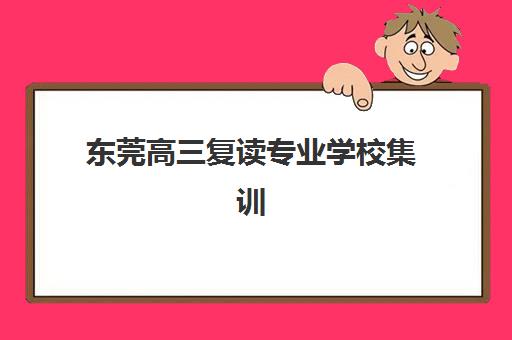 东莞高三复读专业学校集训营排名前十名学校如何选择?2025年最新榜单、特色解析与择校指南 东莞高三复读专业学校集训营排名前十名学校如何选择?2025年最新榜单、特色解析与择校指南