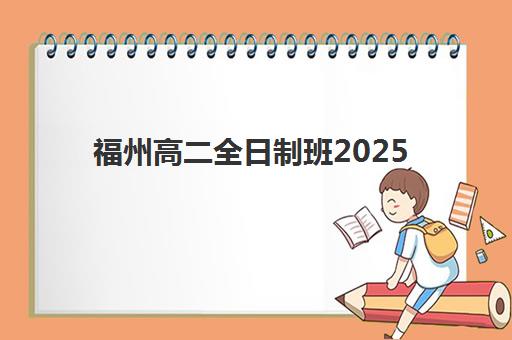 福州高二全日制班2025年时间是多少？最新官方校历解析、关键日期详情与全年学习规划全指南