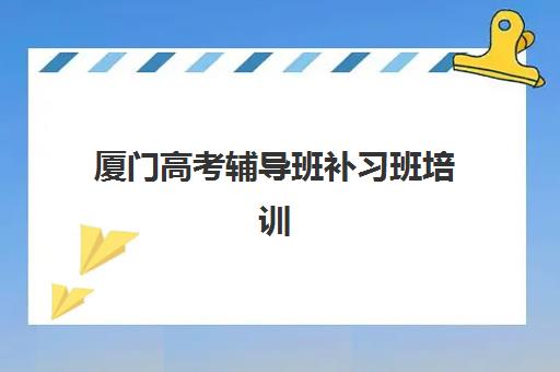 厦门高考辅导班补习班培训机构寄宿基地有哪些？2025年最新地址清单、择校标准与成功案例全解析
