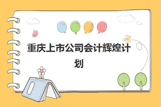 重庆上市公司会计辉煌计划辅导机构排名前三名，2025年权威榜单解析、各校特色对比与科学择校全攻略