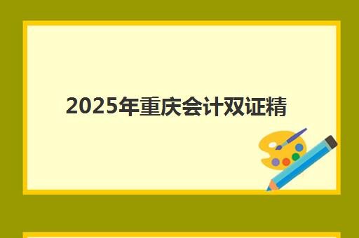 2025年重庆会计双证精品课程报名时间表如何查询?最新报名流程与关键时间节点全解析 2025年重庆会计双证精品课程报名时间表如何查询?最新报名流程与关键时间节点全解析