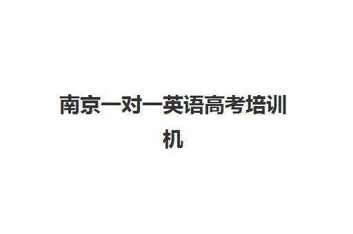南京一对一英语高考培训机构寄宿基地如何选？2025年最新排名、师资对比与择校全攻略