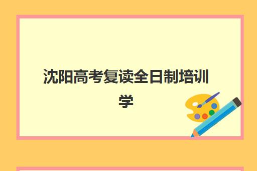 沈阳高考复读全日制培训学校排名榜前十名如何选择？2025年最新排名、择校指南与成功经验全解析